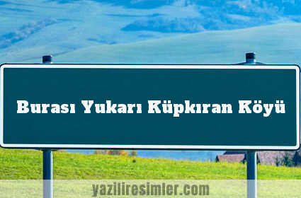 Burası Yukarı Küpkıran Köyü